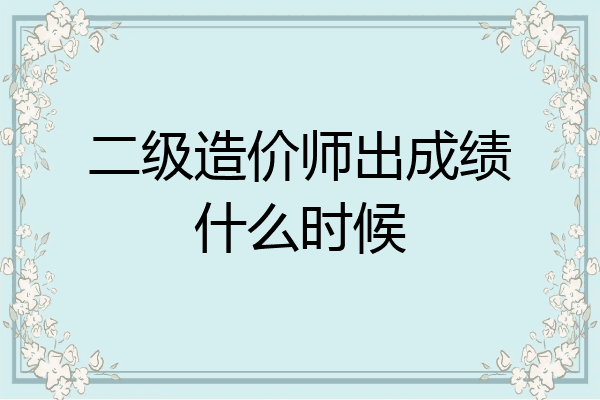 二级造价师出成绩什么时候