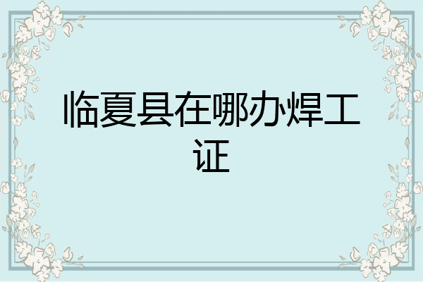 临夏县在哪办焊工证