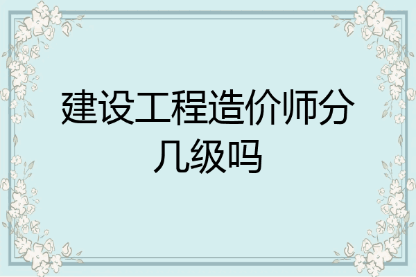 建设工程造价师分几级吗