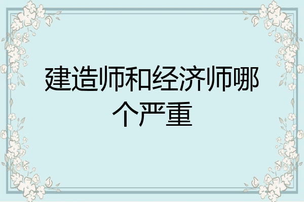 建造师和经济师哪个严重