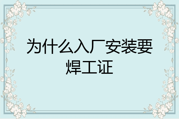 为什么入厂安装要焊工证