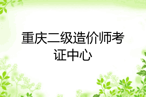 重庆二级造价师考证中心