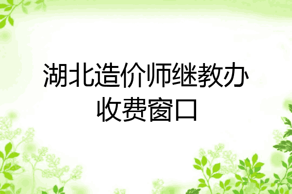 湖北造价师继教办收费窗口