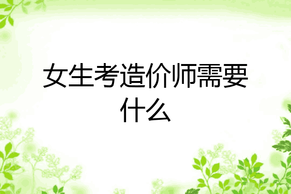 女生考造价师需要什么