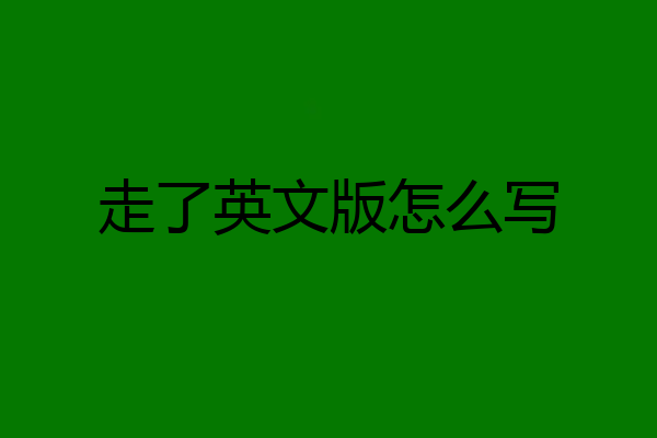 走了英文版怎么写