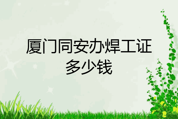 厦门同安办焊工证多少钱