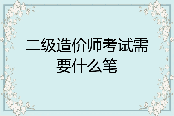 二级造价师考试需要什么笔