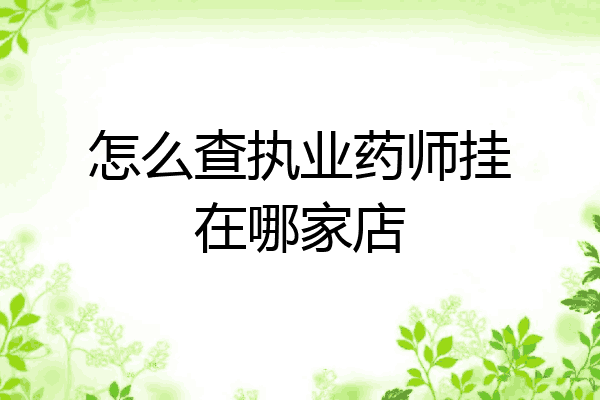 怎么查执业药师挂在哪家店