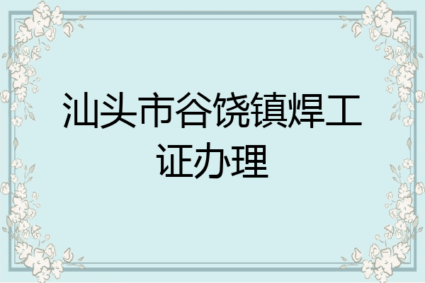 汕头市谷饶镇焊工证办理