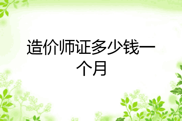 造价师证多少钱一个月