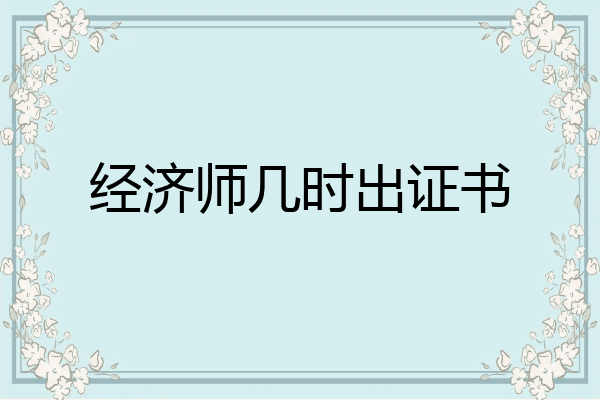 经济师几时出证书