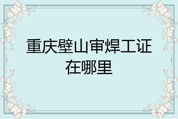 重庆壁山审焊工证在哪里