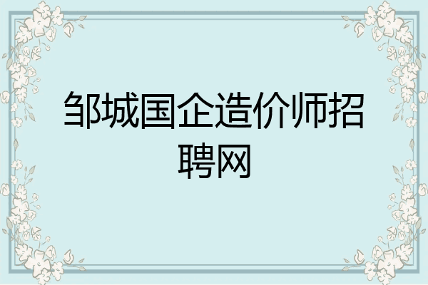 邹城国企造价师招聘网