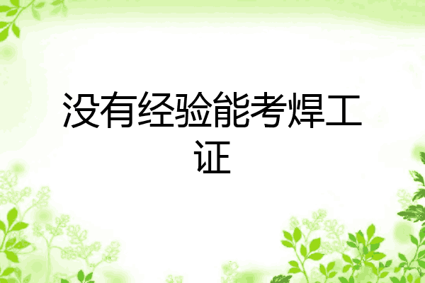 没有经验能考焊工证