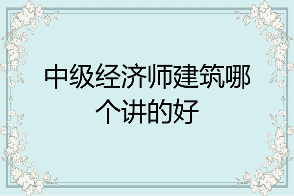 中级经济师建筑哪个讲的好