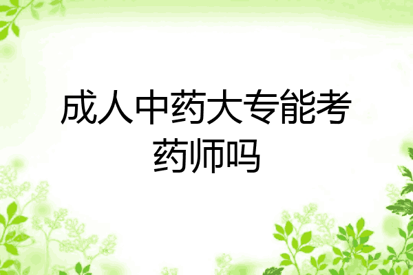 成人中药大专能考药师吗