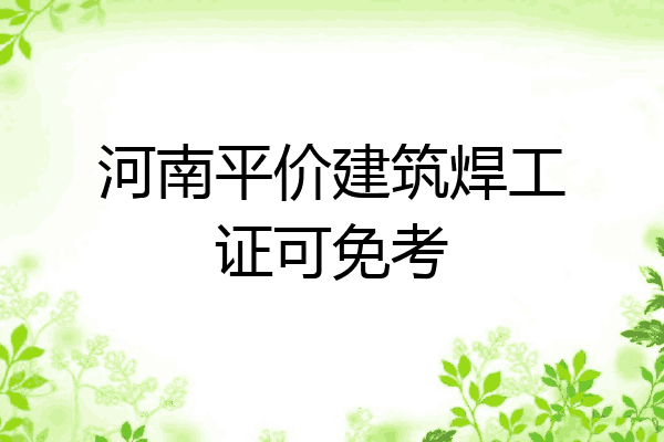 河南平价建筑焊工证可免考
