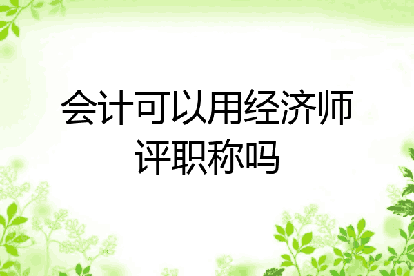 会计可以用经济师评职称吗