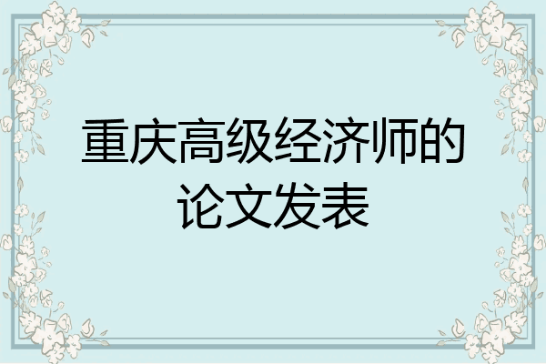 重庆高级经济师的论文发表