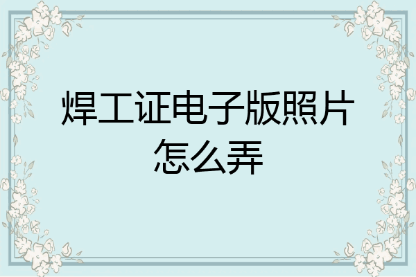 焊工证电子版照片怎么弄