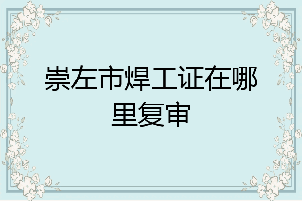 崇左市焊工证在哪里复审