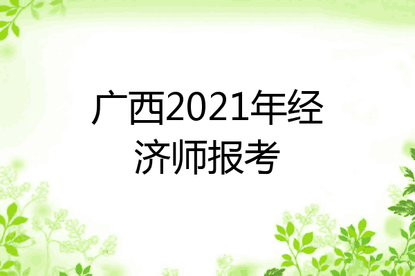 广西2021年经济师报考