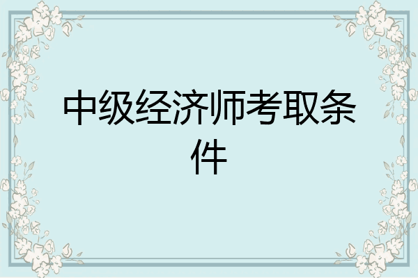 中级经济师考取条件