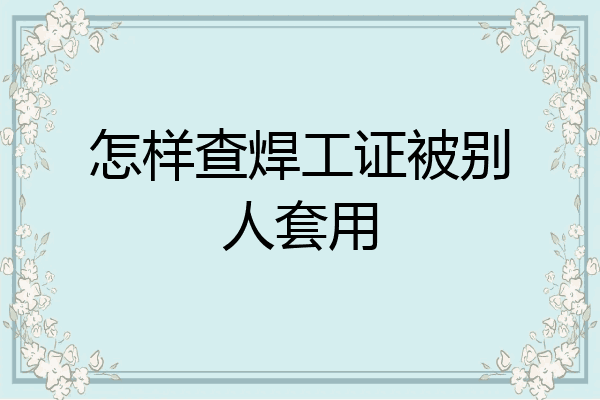 怎样查焊工证被别人套用