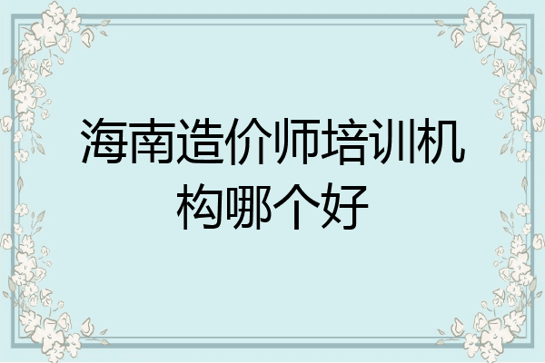 海南造价师培训机构哪个好