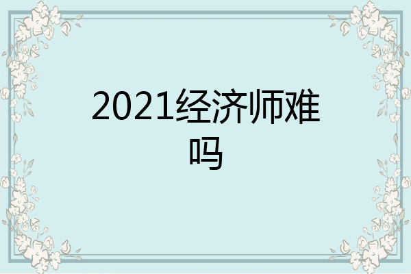 2021经济师难吗