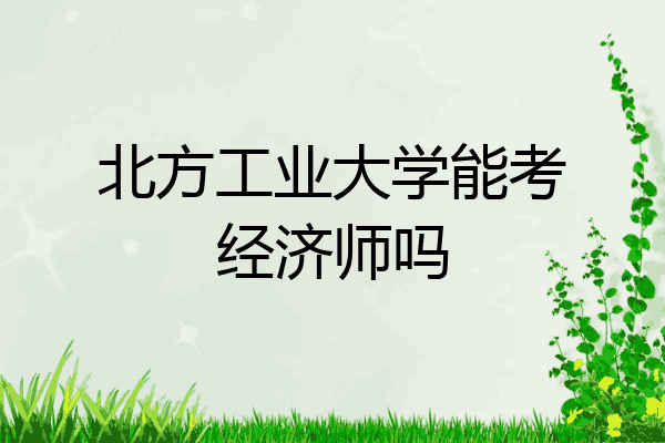 北方工业大学能考经济师吗