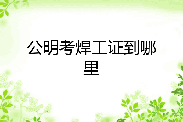 公明考焊工证到哪里