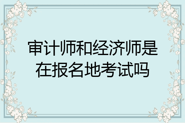 审计师和经济师是在报名地考试吗