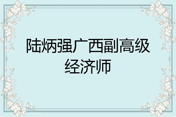 陆炳强广西副高级经济师