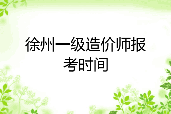徐州一级造价师报考时间