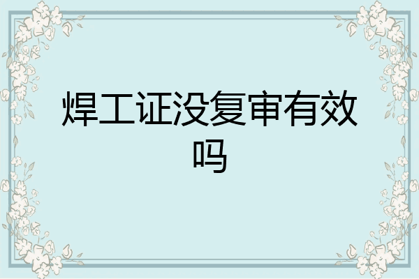 焊工证没复审有效吗