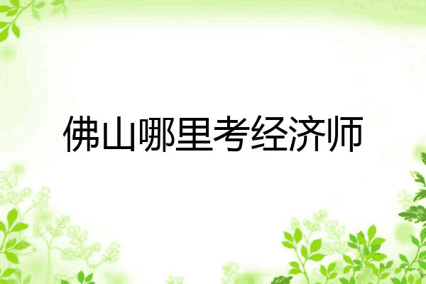 佛山哪里考经济师