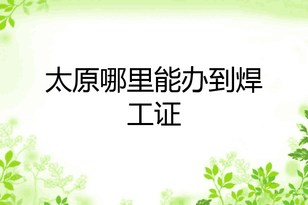 太原哪里能办到焊工证