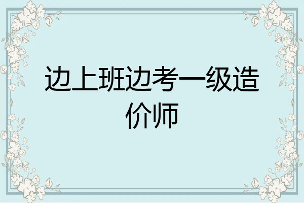 边上班边考一级造价师