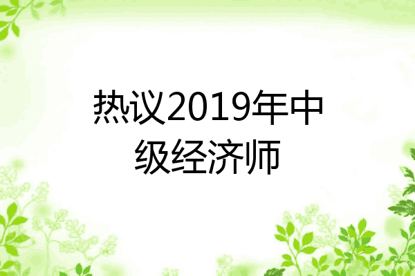 热议2019年中级经济师