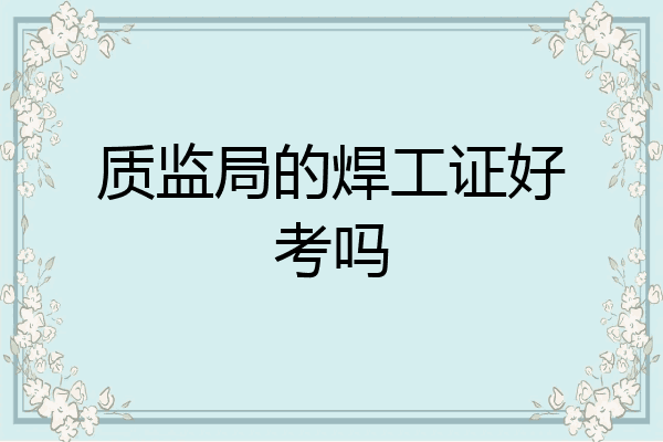 质监局的焊工证好考吗
