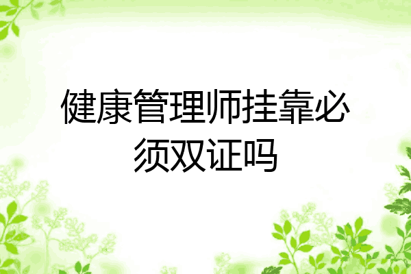 健康管理师挂靠必须双证吗