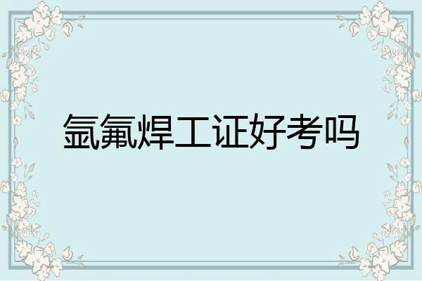 氩氟焊工证好考吗