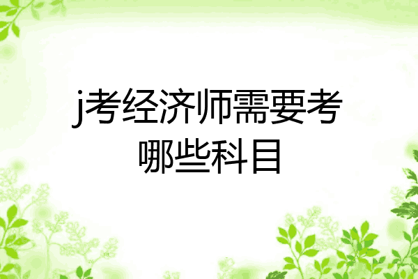 j考经济师需要考哪些科目