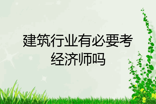 建筑行业有必要考经济师吗