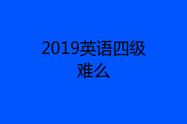 2019英语四级难么