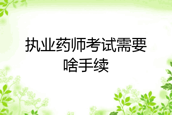 执业药师考试需要啥手续