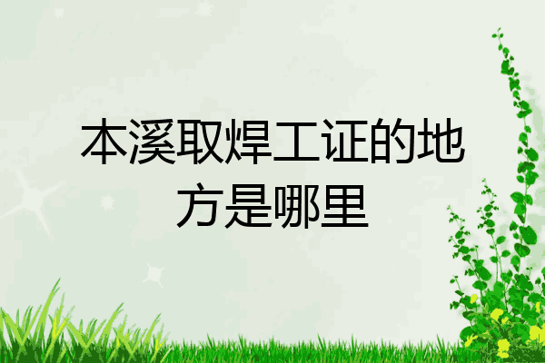 本溪取焊工证的地方是哪里