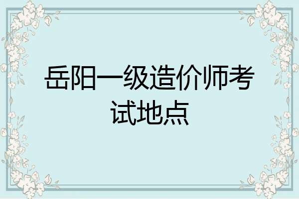 岳阳一级造价师考试地点