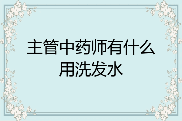 主管中药师有什么用洗发水